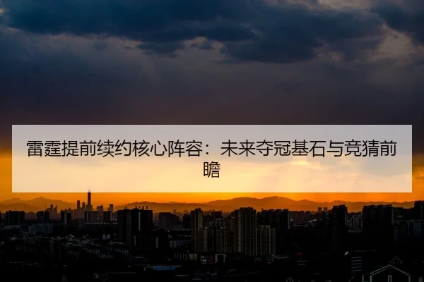 雷霆提前续约核心阵容：未来夺冠基石与竞猜前瞻