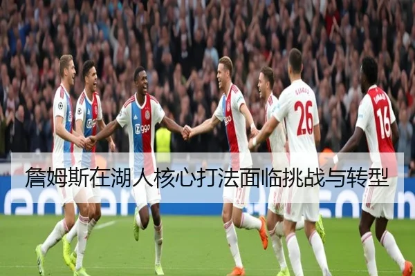 詹姆斯在湖人核心打法面临挑战与转型