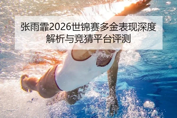 张雨霏2026世锦赛多金表现深度解析与竞猜平台评测